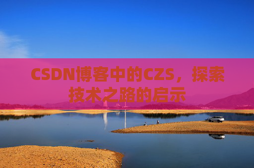 CSDN博客中的CZS，探索技术之路的启示